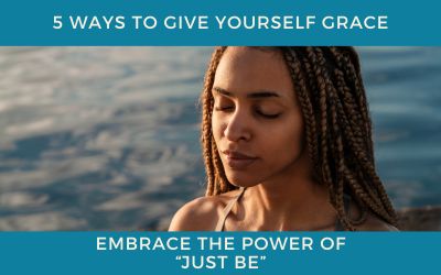 5 Ways to Give Yourself Grace: Embrace the Power of “Just Be”